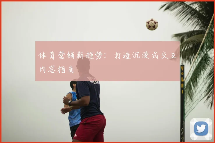 体育营销新趋势：打造沉浸式交互内容指南