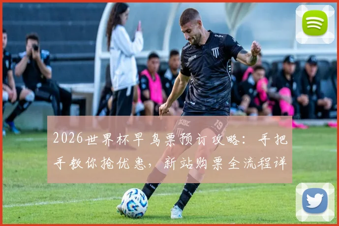 2026世界杯早鸟票预订攻略：手把手教你抢优惠，新站购票全流程详解