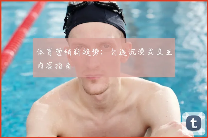 体育营销新趋势：打造沉浸式交互内容指南