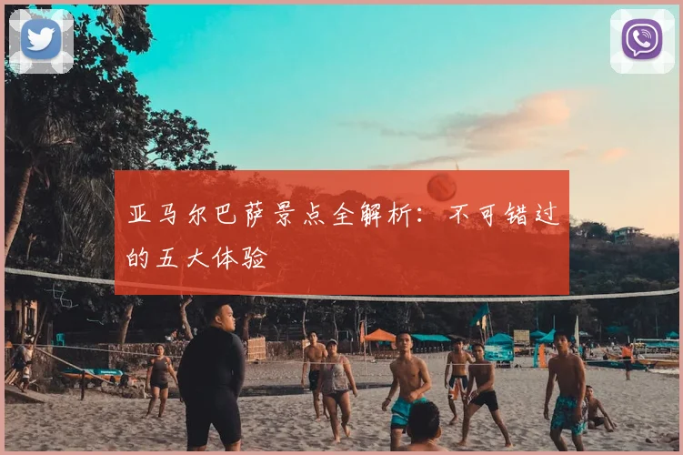 亚马尔巴萨景点全解析：不可错过的五大体验