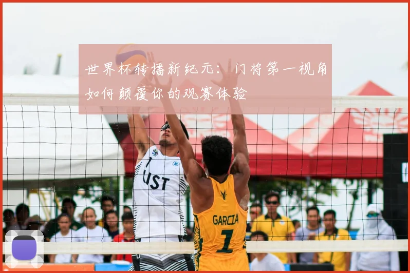 世界杯转播新纪元：门将第一视角如何颠覆你的观赛体验