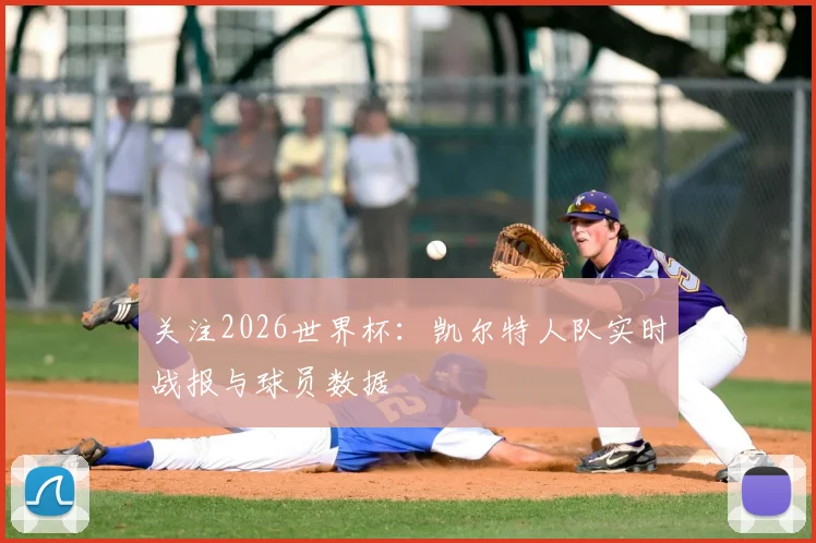 关注2026世界杯:凯尔特人队实时战报与球员数据