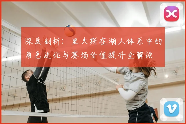 深度剖析：里夫斯在湖人体系中的角色进化与赛场价值提升全解读