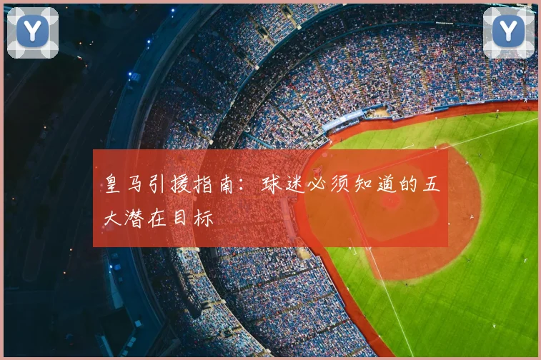 皇马引援指南：球迷必须知道的五大潜在目标