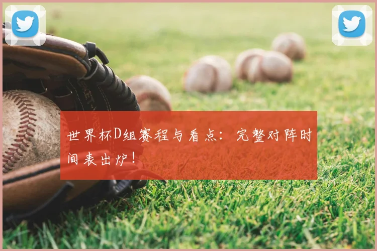 世界杯D组赛程与看点：完整对阵时间表出炉！