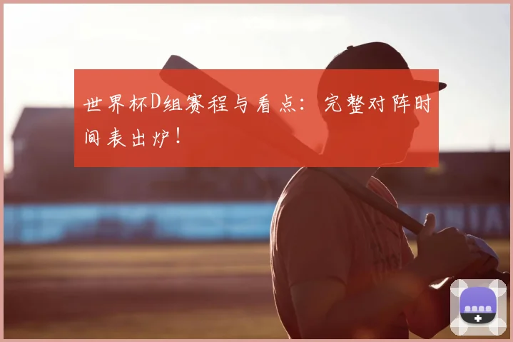 世界杯D组赛程与看点：完整对阵时间表出炉！