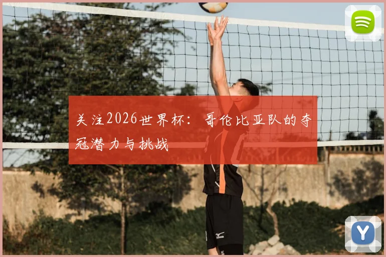 关注2026世界杯：哥伦比亚队的夺冠潜力与挑战