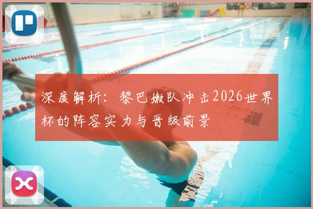 深度解析：黎巴嫩队冲击2026世界杯的阵容实力与晋级前景